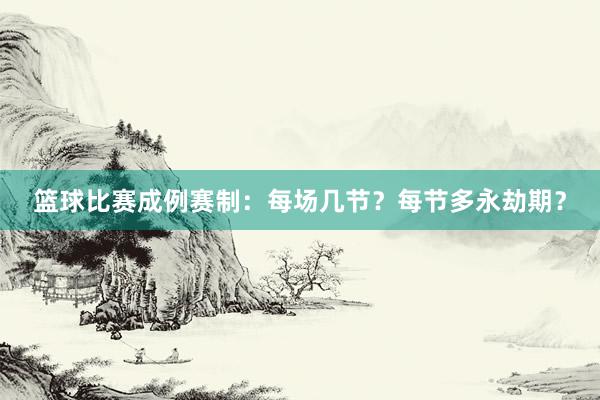 篮球比赛成例赛制：每场几节？每节多永劫期？